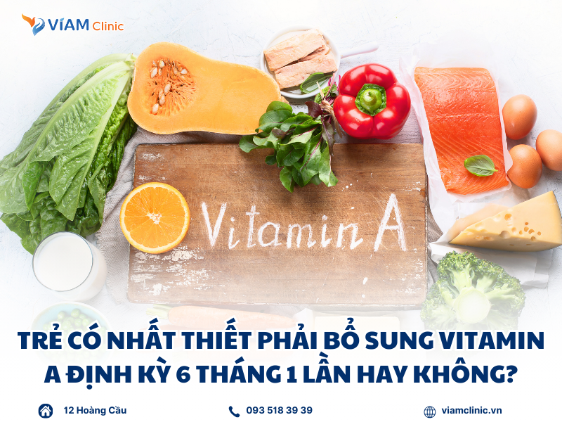 Trẻ có nhất thiết phải bổ sung vitamin A định kỳ 6 tháng 1 lần hay không?